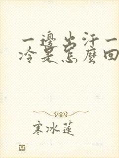 一边出汗一边怕冷是怎么回事