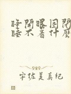 睁开眼困闭上眼睡不着什么原因