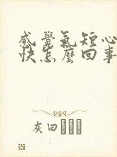 感觉气短心跳加快怎么回事