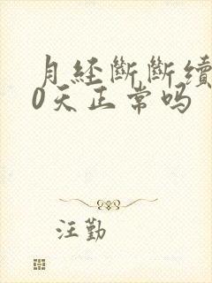 月经断断续续10天正常吗