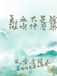 气血不足脸上长斑吃什么药调理