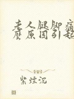 老人腿脚痛是什么原因引起的