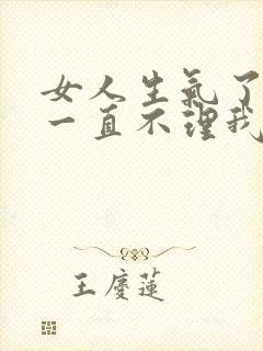 女人生气了之后一直不理我怎么办