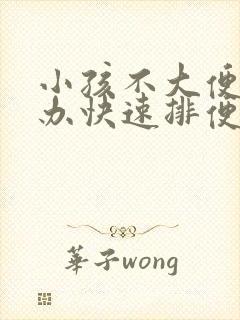 小孩不大便怎么办快速排便