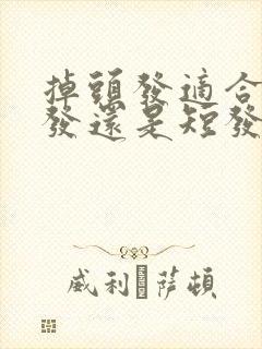 掉头发适合留长发还是短发