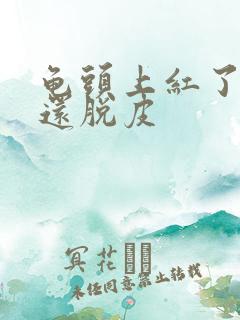 龟头上红了一块还脱皮