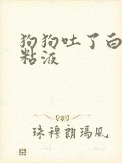 狗狗吐了白色的粘液