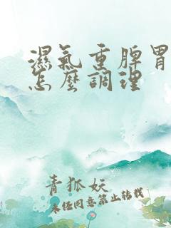 湿气重脾胃亏虚怎么调理