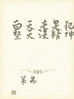 白天老是犯困,整天没精神,容易疲劳