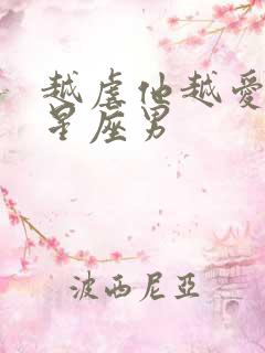 越虐他越爱你的星座男