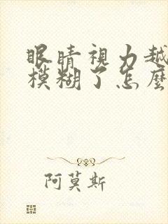 眼睛视力越来越模糊了怎么办