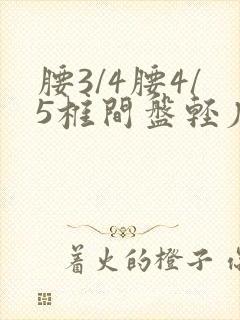 腰3/4腰4/5椎间盘轻度膨出