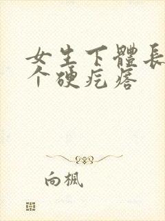 女生下体长了一个硬疙瘩