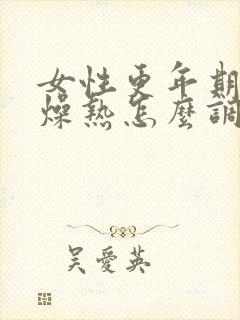 女性更年期症状燥热怎么调理