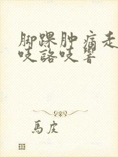 脚踝肿痛走路咯吱咯吱响