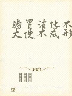 肠胃消化不好,大便不成形怎么调理