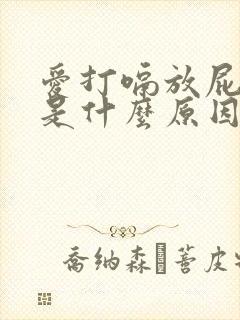 爱打嗝放屁腹胀是什么原因