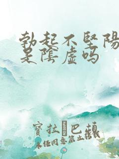 勃起不坚阳虚还是阴虚吗