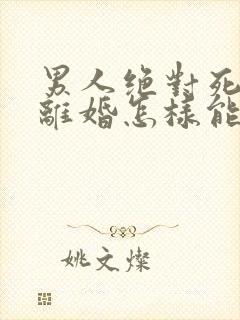 男人绝对死心要离婚怎样能挽回