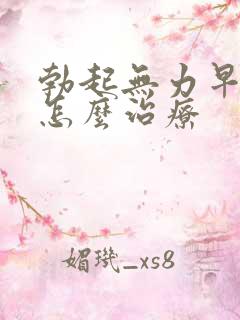 勃起无力早些泄怎么治疗