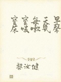 宝宝每天早上起床咳嗽几声是什么原因