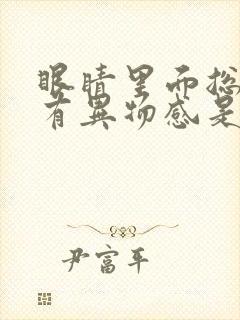 眼睛里面总感觉有异物感是怎么回事