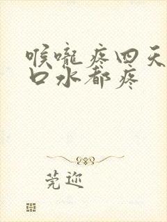 喉咙疼四天了咽口水都疼