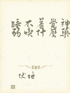 睡不着觉神经衰弱吃什么药