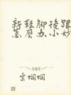 新鞋脚后跟磨脚怎么办小妙招