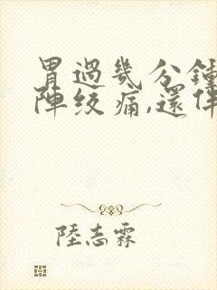 胃过几分钟就一阵绞痛,还伴有拉稀