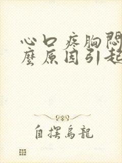 心口疼胸闷是什么原因引起的