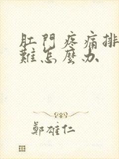 肛门疼痛排便困难怎么办