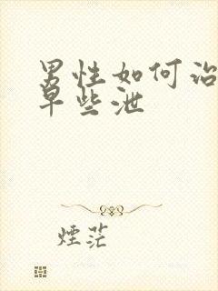 男性如何治严重早些泄