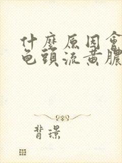 什么原因会引起龟头流黄脓