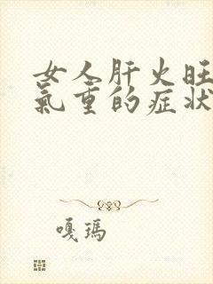 女人肝火旺盛湿气重的症状