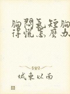 胸闷气短胸口堵得慌怎么办