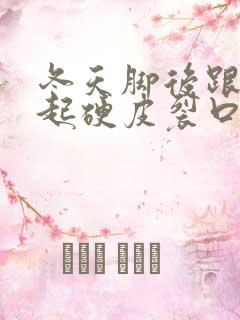 冬天脚后跟干裂起硬皮裂口子用什么药膏