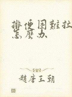 排便困难拉不出怎么办