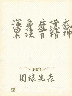 浑身疲惫感觉很累没有精神想睡觉