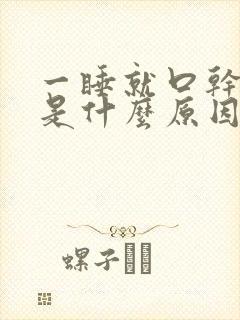 一睡就口干舌燥是什么原因