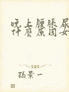 晚上腹胀尿频是什么原因女