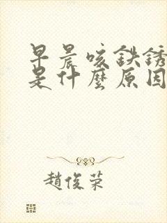 早晨咳铁锈色痰是什么原因