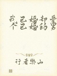 我已婚却爱上一个已婚的男人怎么办