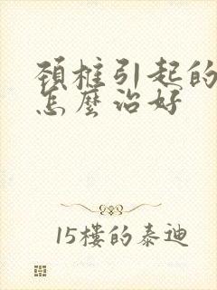 颈椎引起的头晕怎么治好