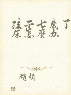 孩子七岁了还尿床怎么办