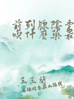 前列腺阴囊潮湿吃什么药最好最有效