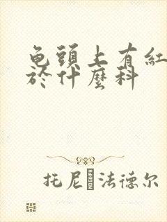 龟头上有红斑属于什么科