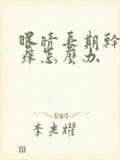 眼睛长期干涩发痒怎么办