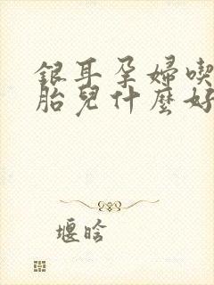 银耳孕妇吃了对胎儿什么好处