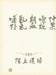 哺乳期吃什么药补气血效果最好